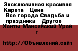 Эксклюзивная красивая Карета › Цена ­ 1 000 000 - Все города Свадьба и праздники » Другое   . Ханты-Мансийский,Урай г.